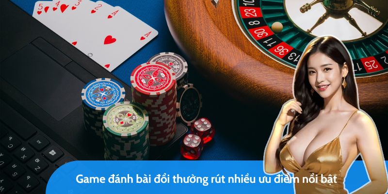 Game đánh bài đổi thưởng rút nhiều ưu điểm nổi bật