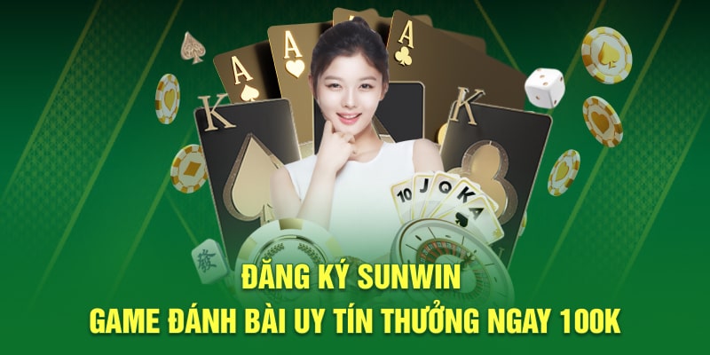 Đăng Ký Sunwin game đánh bài uy tín thưởng ngay 100k