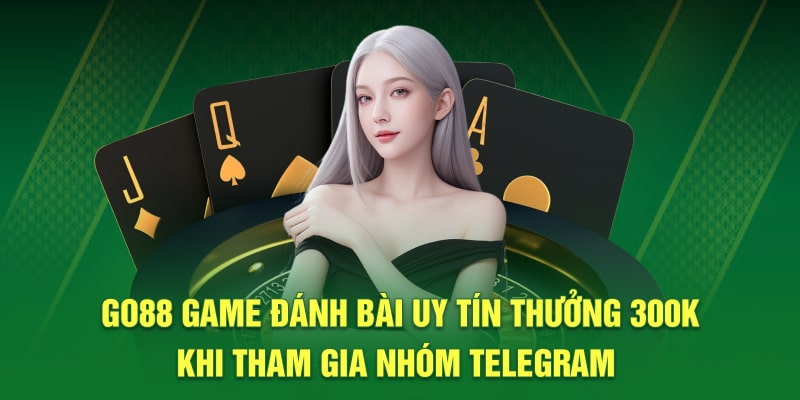 Go88 game đánh bài uy tín thưởng 300K khi tham gia nhóm telegram